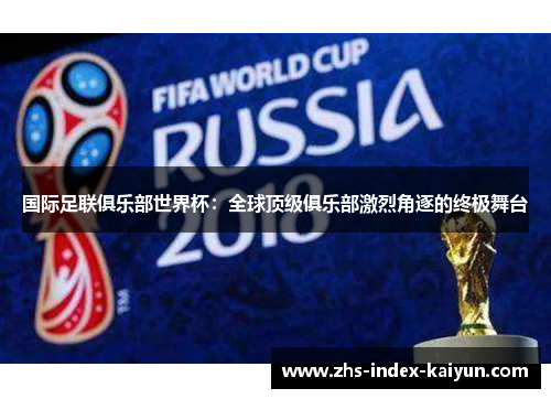 国际足联俱乐部世界杯：全球顶级俱乐部激烈角逐的终极舞台