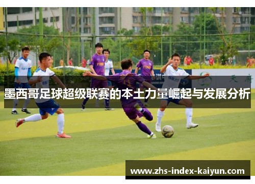 墨西哥足球超级联赛的本土力量崛起与发展分析