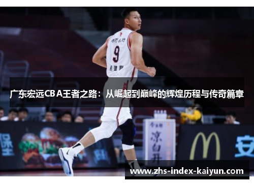 广东宏远CBA王者之路：从崛起到巅峰的辉煌历程与传奇篇章