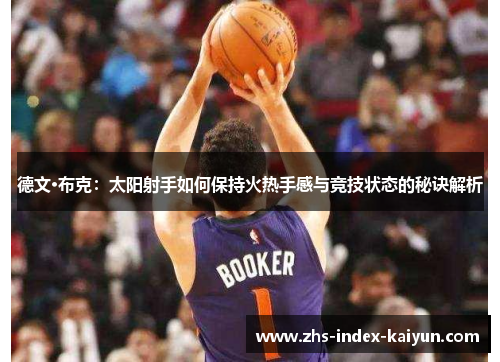 德文·布克：太阳射手如何保持火热手感与竞技状态的秘诀解析