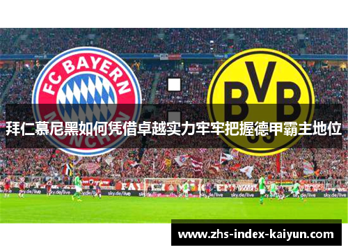 拜仁慕尼黑如何凭借卓越实力牢牢把握德甲霸主地位