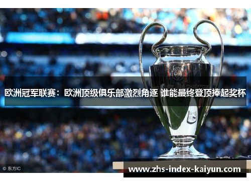 欧洲冠军联赛：欧洲顶级俱乐部激烈角逐 谁能最终登顶捧起奖杯