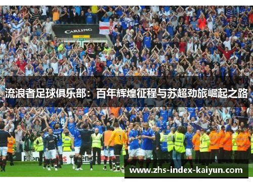 流浪者足球俱乐部：百年辉煌征程与苏超劲旅崛起之路