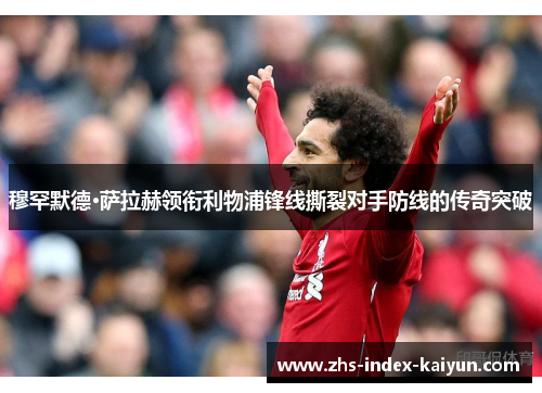 穆罕默德·萨拉赫领衔利物浦锋线撕裂对手防线的传奇突破