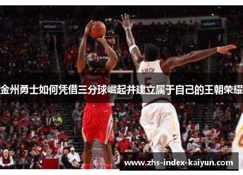 金州勇士如何凭借三分球崛起并建立属于自己的王朝荣耀