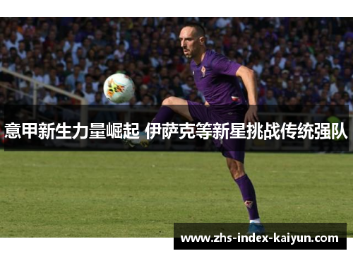 意甲新生力量崛起 伊萨克等新星挑战传统强队