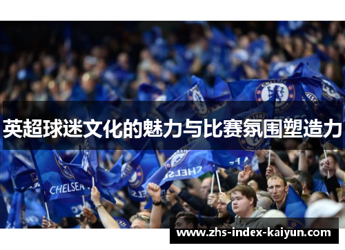 英超球迷文化的魅力与比赛氛围塑造力