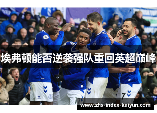 埃弗顿能否逆袭强队重回英超巅峰
