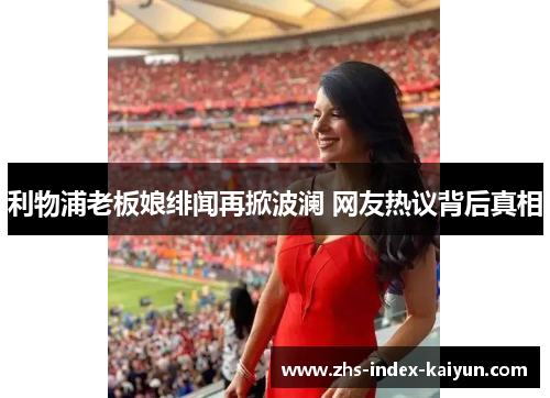 利物浦老板娘绯闻再掀波澜 网友热议背后真相