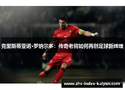 克里斯蒂亚诺·罗纳尔多：传奇老将如何再创足球新辉煌