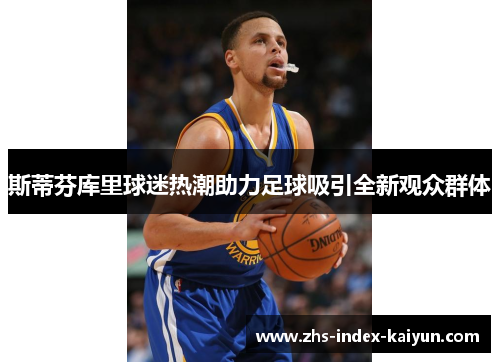 斯蒂芬库里球迷热潮助力足球吸引全新观众群体